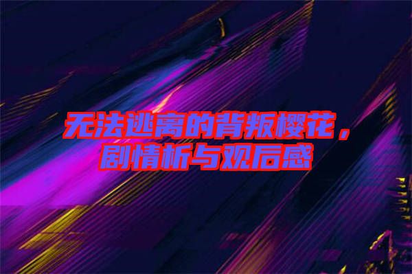 無法逃離的背叛櫻花，劇情析與觀后感