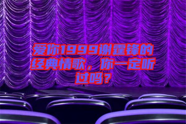 愛你1999謝霆鋒的經(jīng)典情歌，你一定聽過嗎？