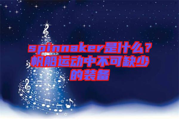 spinnaker是什么？帆船運動中不可缺少的裝備