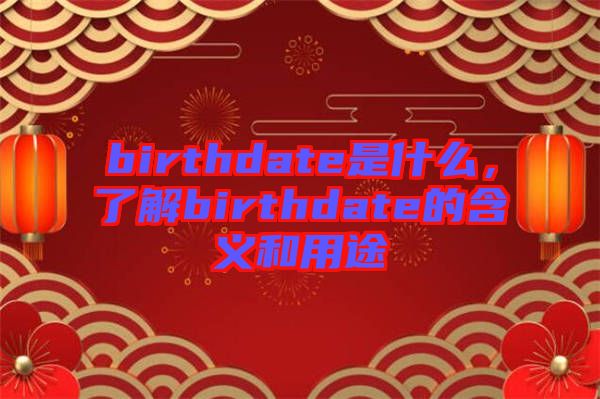 birthdate是什么，了解birthdate的含義和用途