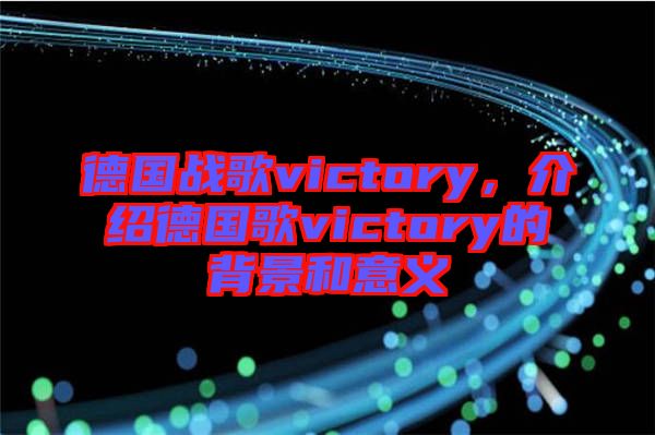 德國(guó)戰(zhàn)歌victory，介紹德國(guó)歌victory的背景和意義