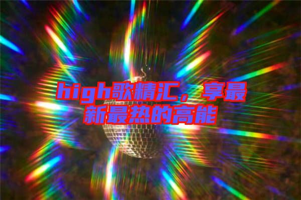 high歌精匯，享最新最熱的高能