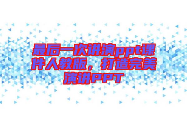 最后一次講演ppt課件人教版，打造完美演講PPT