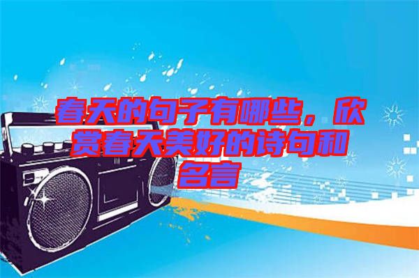 春天的句子有哪些，欣賞春天美好的詩句和名言