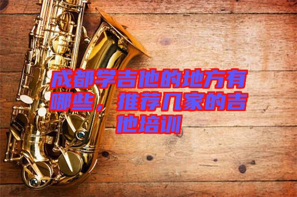 成都學吉他的地方有哪些，推薦幾家的吉他培訓