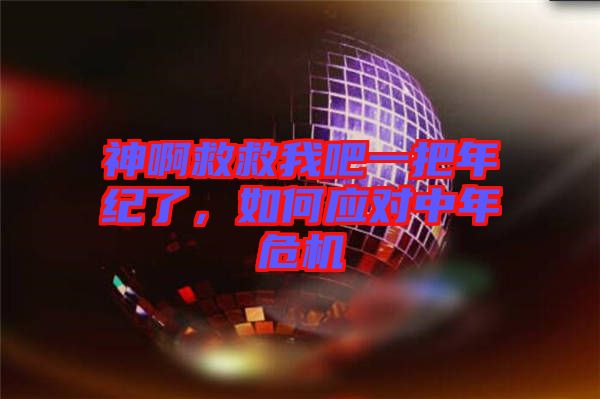 神啊救救我吧一把年紀(jì)了，如何應(yīng)對中年危機(jī)