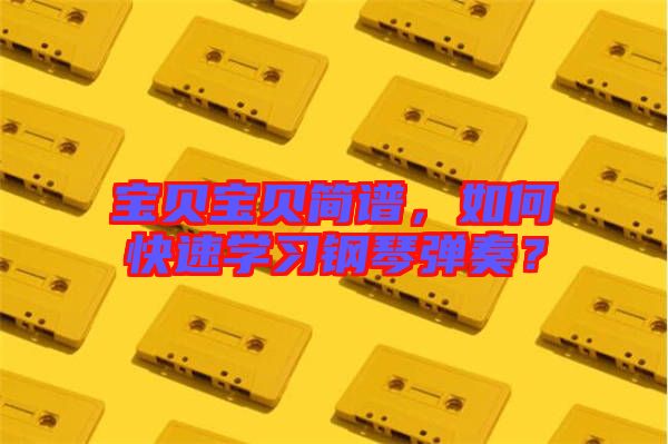 寶貝寶貝簡譜，如何快速學(xué)習(xí)鋼琴彈奏？