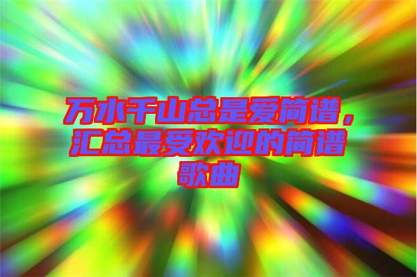 萬(wàn)水千山總是愛(ài)簡(jiǎn)譜，匯總最受歡迎的簡(jiǎn)譜歌曲