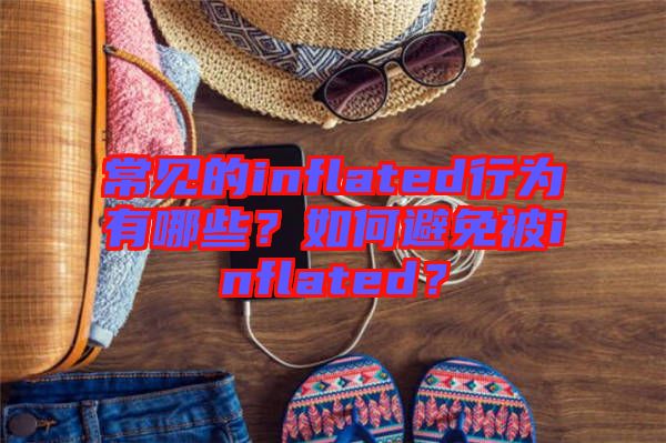 常見的inflated行為有哪些？如何避免被inflated？