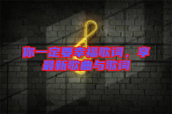 你一定要幸福歌詞，享最新歌曲與歌詞