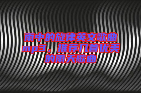 雨中的旋律英文歌曲mp3，推薦幾首優(yōu)美的雨天歌曲