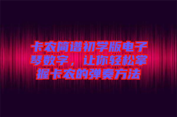 卡農簡譜初學版電子琴數(shù)字，讓你輕松掌握卡農的彈奏方法