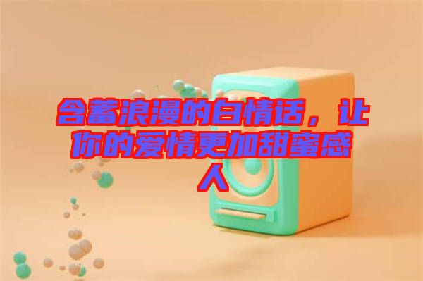 含蓄浪漫的白情話，讓你的愛情更加甜蜜感人