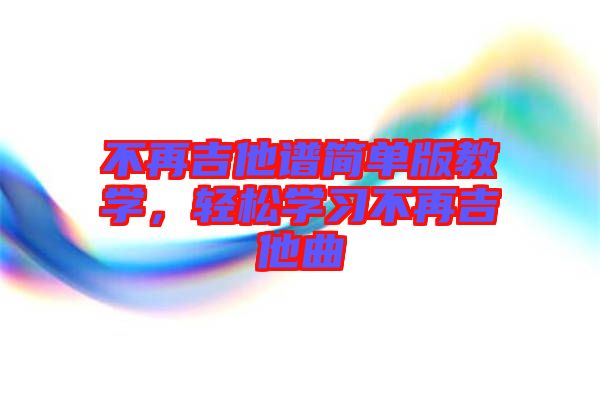 不再吉他譜簡單版教學(xué)，輕松學(xué)習(xí)不再吉他曲