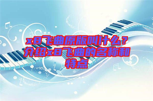 x8飛曲原版叫什么？介紹x8飛曲的名稱(chēng)和特點(diǎn)