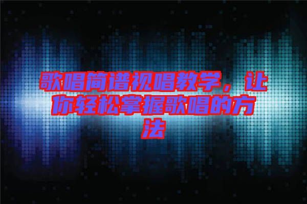 歌唱簡譜視唱教學，讓你輕松掌握歌唱的方法