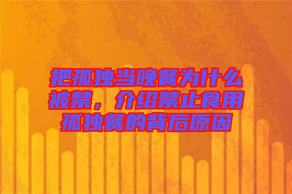 把孤獨當(dāng)晚餐為什么被禁，介紹禁止食用孤獨餐的背后原因