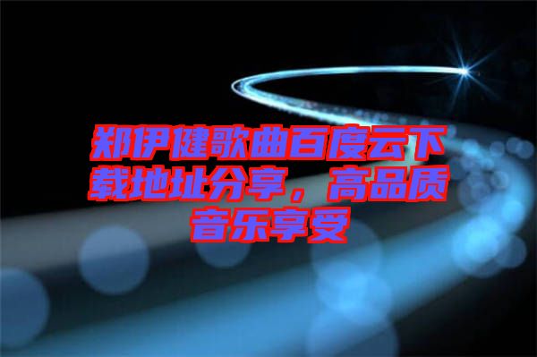 鄭伊健歌曲百度云下載地址分享，高品質(zhì)音樂享受