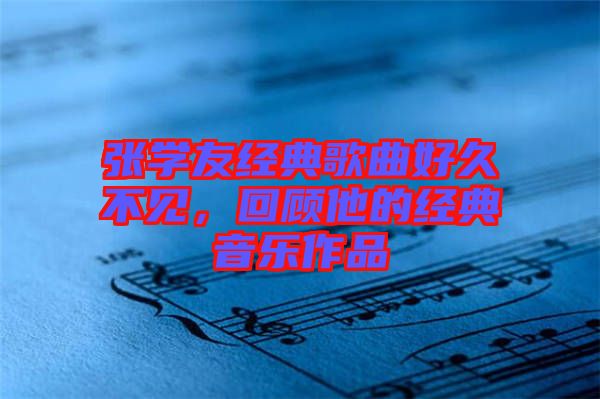 張學(xué)友經(jīng)典歌曲好久不見，回顧他的經(jīng)典音樂作品