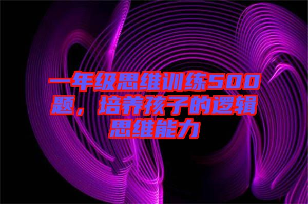 一年級(jí)思維訓(xùn)練500題，培養(yǎng)孩子的邏輯思維能力