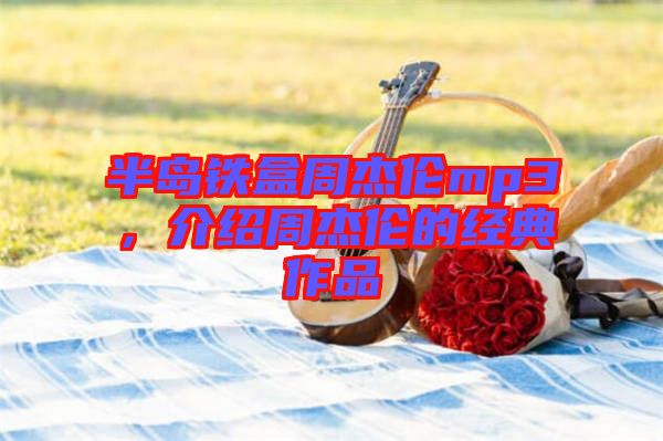 半島鐵盒周杰倫mp3，介紹周杰倫的經(jīng)典作品