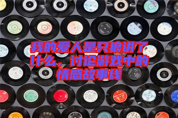 我的愛(ài)人是只狼講了什么，討論游戲中的情感故事線