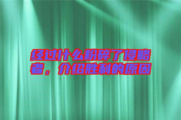 經(jīng)過(guò)什么粉碎了侵略者，介紹勝利的原因