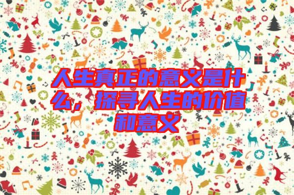人生真正的意義是什么，探尋人生的價值和意義