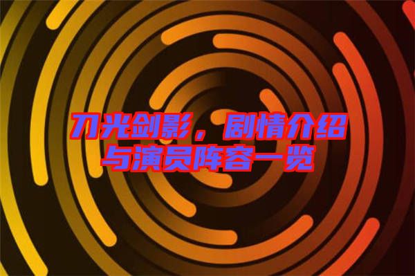 刀光劍影，劇情介紹與演員陣容一覽