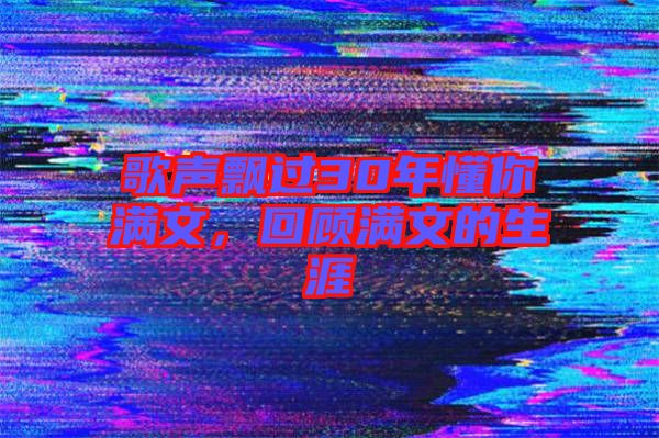 歌聲飄過30年懂你滿文，回顧滿文的生涯