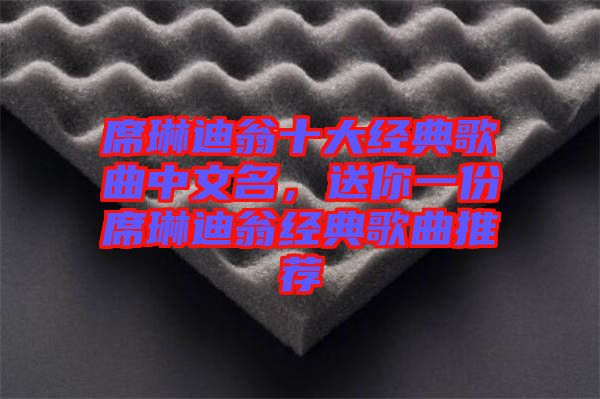 席琳迪翁十大經(jīng)典歌曲中文名，送你一份席琳迪翁經(jīng)典歌曲推薦