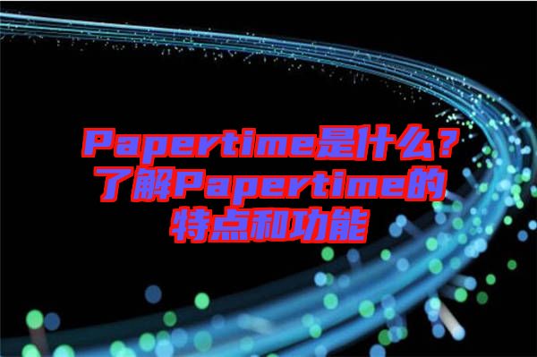 Papertime是什么？了解Papertime的特點(diǎn)和功能