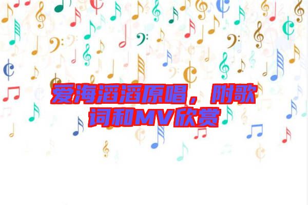 愛(ài)海滔滔原唱，附歌詞和MV欣賞