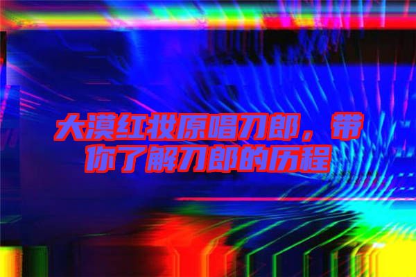 大漠紅妝原唱刀郎，帶你了解刀郎的歷程