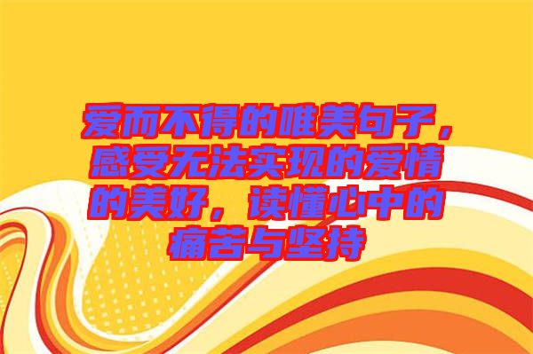 愛而不得的唯美句子，感受無法實現(xiàn)的愛情的美好，讀懂心中的痛苦與堅持