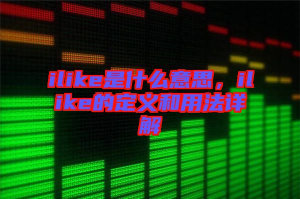 ilike是什么意思，ilike的定義和用法詳解