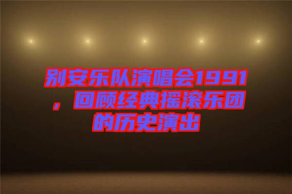 別安樂隊演唱會1991，回顧經(jīng)典搖滾樂團(tuán)的歷史演出