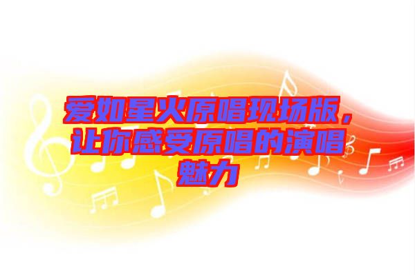 愛如星火原唱現(xiàn)場版，讓你感受原唱的演唱魅力