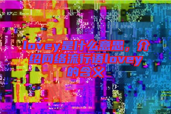 lovey是什么意思，介紹網(wǎng)絡(luò)流行語(yǔ)lovey的含義