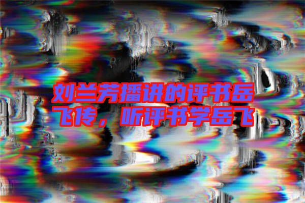 劉蘭芳播講的評書岳飛傳，聽評書學(xué)岳飛