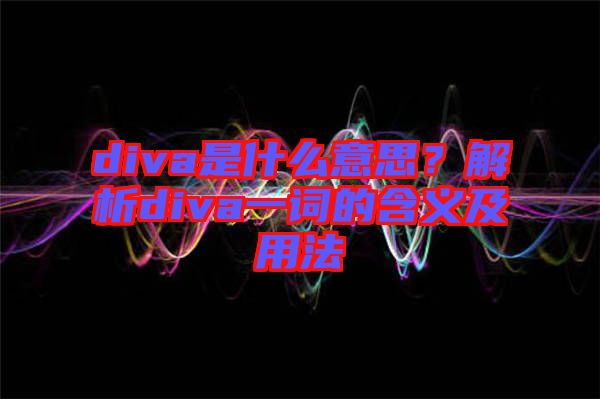 diva是什么意思？解析diva一詞的含義及用法