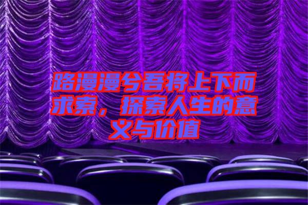 路漫漫兮吾將上下而求索，探索人生的意義與價值