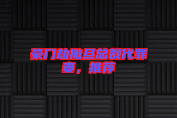 豪門(mén)劫撒旦總裁代罪妻，推薦