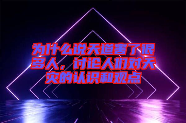 為什么說天道害了很多人，討論人們對天災(zāi)的認(rèn)識和觀點