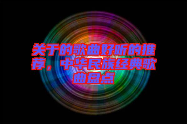關(guān)于的歌曲好聽(tīng)的推薦，中華民族經(jīng)典歌曲盤(pán)點(diǎn)