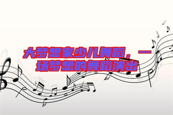 大夢想家少兒舞蹈，一場夢想的舞蹈演出