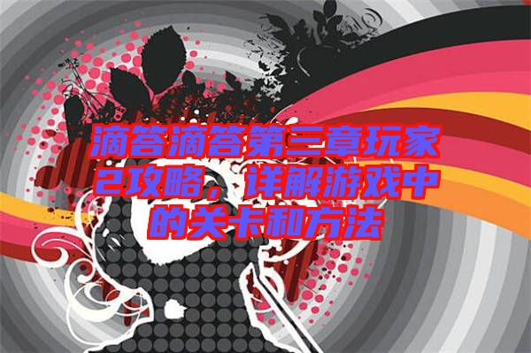 滴答滴答第三章玩家2攻略，詳解游戲中的關(guān)卡和方法