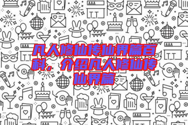 凡人修仙傳仙界篇百科，介紹凡人修仙傳仙界篇