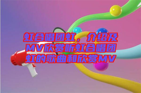 虹合唱團虹，介紹及MV欣賞聽虹合唱團虹的歌曲和欣賞MV