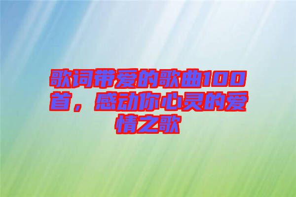 歌詞帶愛的歌曲100首，感動(dòng)你心靈的愛情之歌